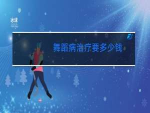 舞蹈病治疗要多少钱