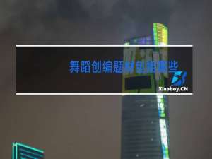 舞蹈创编题材包括哪些