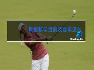 舞蹈教学目的及要求怎么写