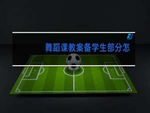 舞蹈课教案备学生部分怎么写