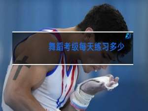 舞蹈考级每天练习多少