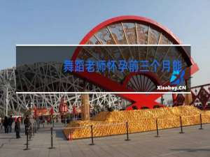 舞蹈老师怀孕前三个月能跳舞吗