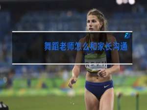 舞蹈老师怎么和家长沟通