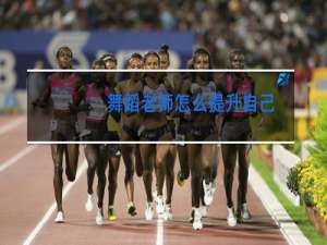 舞蹈老师怎么提升自己