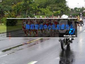 舞蹈培训中心乱扣费怎么投诉