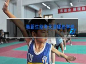 舞蹈生能考天津哪些学校