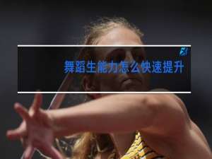 舞蹈生能力怎么快速提升