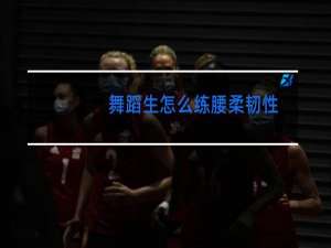 舞蹈生怎么练腰柔韧性
