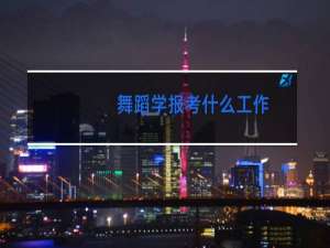 舞蹈学报考什么工作
