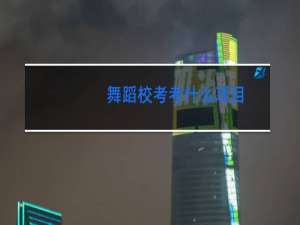 舞蹈校考考什么项目