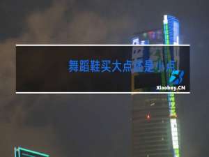 舞蹈鞋买大点还是小点