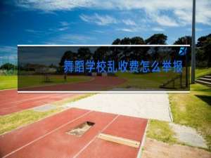 舞蹈学校乱收费怎么举报