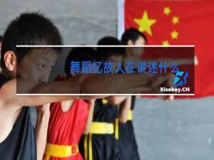 舞蹈忆故人在讲述什么