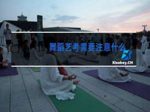 舞蹈艺考需要注意什么