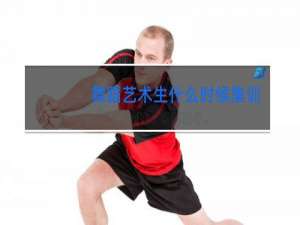 舞蹈艺术生什么时候集训