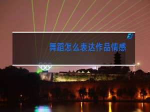 舞蹈怎么表达作品情感