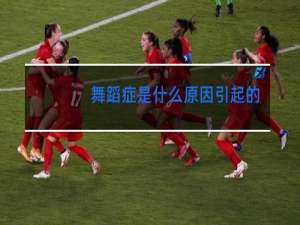 舞蹈症是什么原因引起的