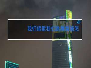 我们唱歌我们跳舞英语怎么说