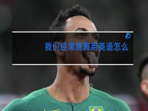 我们经常跳舞用英语怎么说