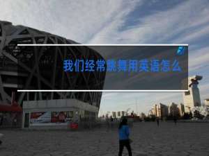 我们经常跳舞用英语怎么说