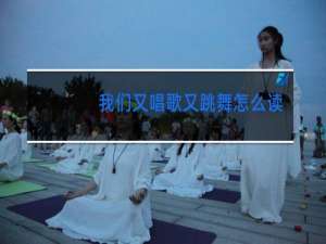 我们又唱歌又跳舞怎么读