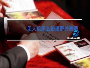 无人机怎么拍摄野外跳舞