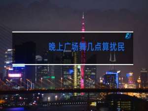 晚上广场舞几点算扰民