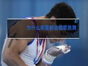 为什么明星都会唱歌跳舞