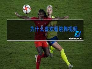 为什么喜欢看跳舞视频