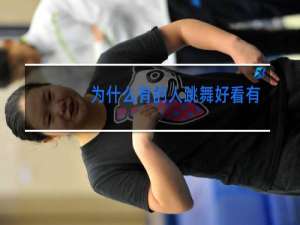 为什么有的人跳舞好看有的人跳舞不好看