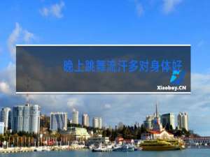 晚上跳舞流汗多对身体好吗