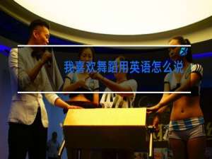 我喜欢舞蹈用英语怎么说