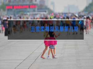 王雪柔舞蹈风暴第几期