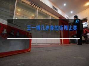 王一博几岁参加街舞比赛