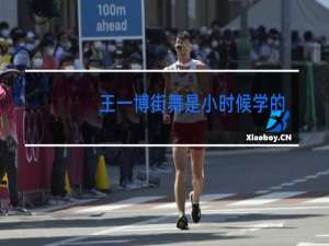 王一博街舞是小时候学的吗