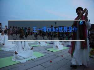 王一博mike跳舞是什么综艺