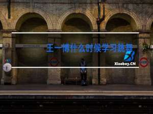 王一博什么时候学习跳舞