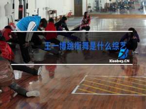 王一博跳街舞是什么综艺