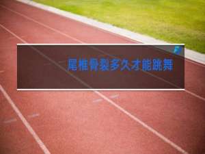 尾椎骨裂多久才能跳舞