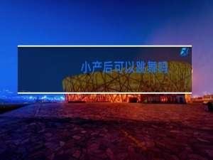 小产后可以跳舞吗