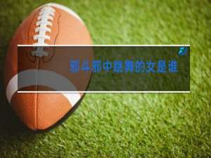 邪斗邪中跳舞的女是谁