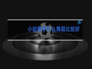 小姑娘学什么舞蹈比较好