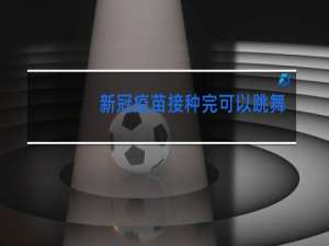 新冠疫苗接种完可以跳舞吗