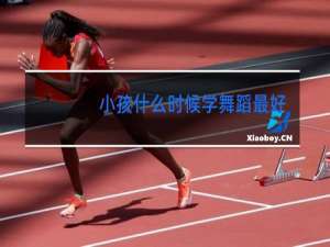 小孩什么时候学舞蹈最好