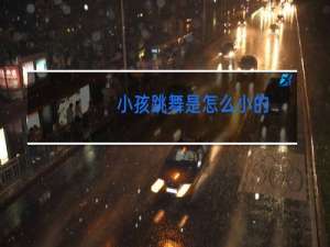 小孩跳舞是怎么小的