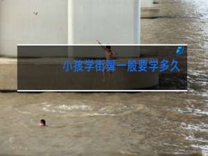 小孩学街舞一般要学多久