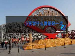 小孩学什么舞蹈好一点