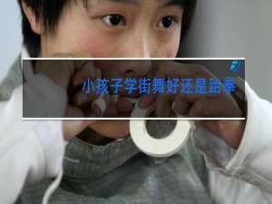 小孩子学街舞好还是跆拳道好