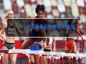 学街舞考级对考初中能加分吗