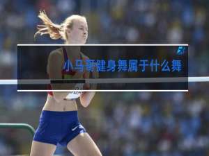 小马哥健身舞属于什么舞蹈